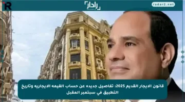 قانون الإيجار القديم 2025: تفاصيل جديدة عن حساب القيمة الإيجارية وتاريخ التطبيق في سبتمبر المقبل